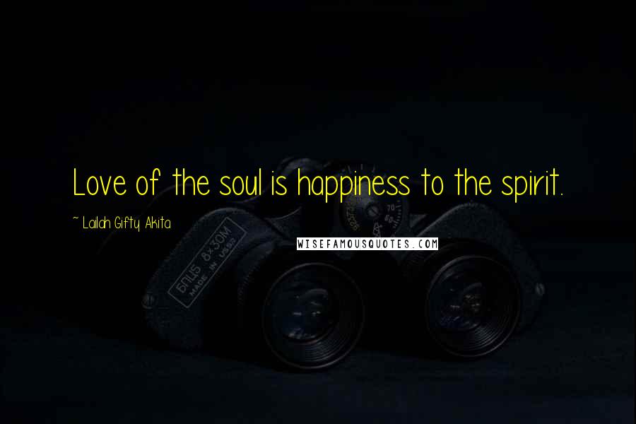 Lailah Gifty Akita Quotes: Love of the soul is happiness to the spirit.