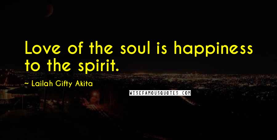 Lailah Gifty Akita Quotes: Love of the soul is happiness to the spirit.