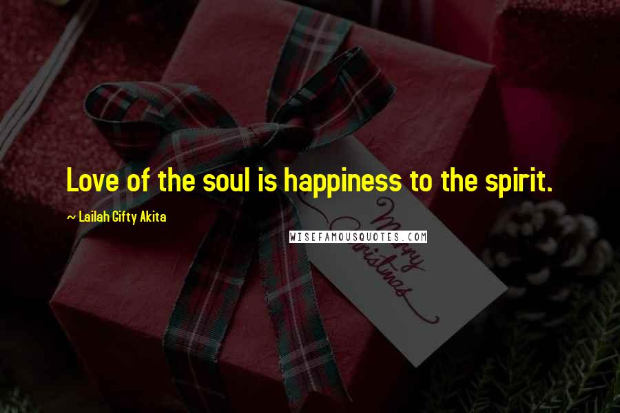 Lailah Gifty Akita Quotes: Love of the soul is happiness to the spirit.