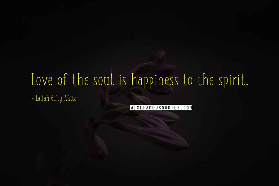 Lailah Gifty Akita Quotes: Love of the soul is happiness to the spirit.