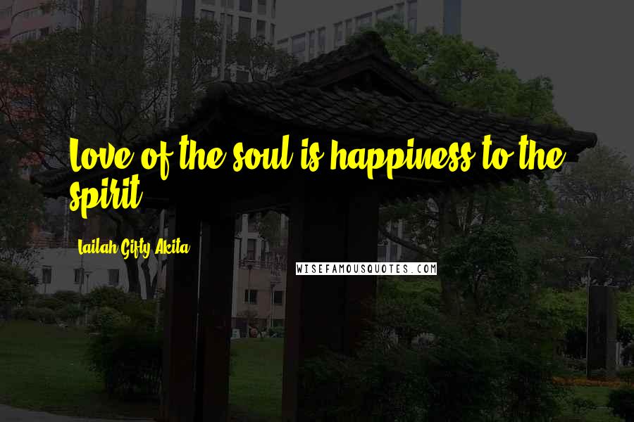 Lailah Gifty Akita Quotes: Love of the soul is happiness to the spirit.