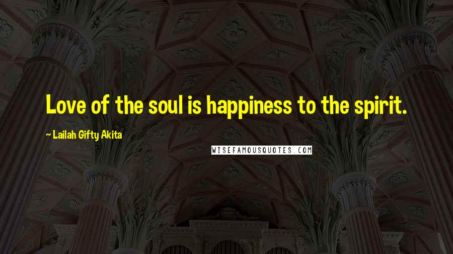 Lailah Gifty Akita Quotes: Love of the soul is happiness to the spirit.