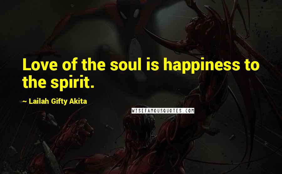 Lailah Gifty Akita Quotes: Love of the soul is happiness to the spirit.