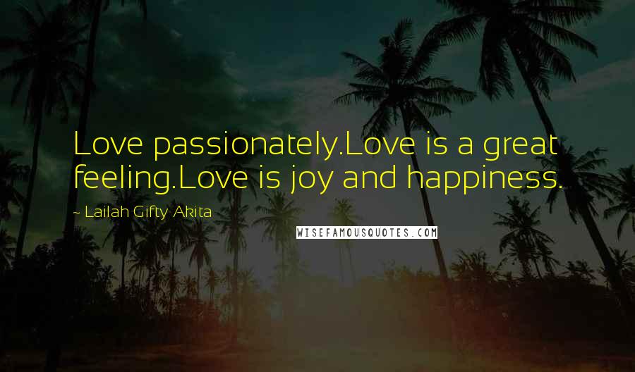 Lailah Gifty Akita Quotes: Love passionately.Love is a great feeling.Love is joy and happiness.