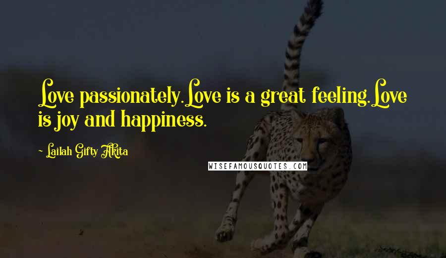 Lailah Gifty Akita Quotes: Love passionately.Love is a great feeling.Love is joy and happiness.