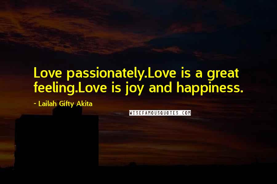 Lailah Gifty Akita Quotes: Love passionately.Love is a great feeling.Love is joy and happiness.