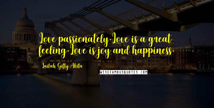 Lailah Gifty Akita Quotes: Love passionately.Love is a great feeling.Love is joy and happiness.