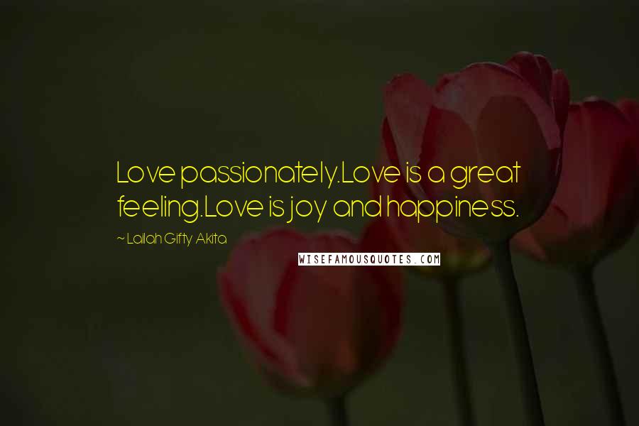 Lailah Gifty Akita Quotes: Love passionately.Love is a great feeling.Love is joy and happiness.