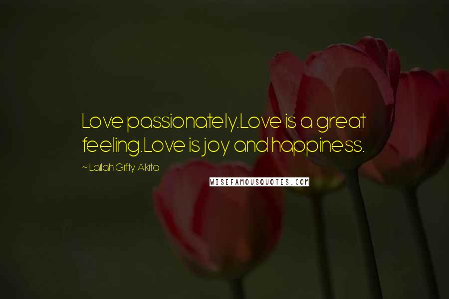 Lailah Gifty Akita Quotes: Love passionately.Love is a great feeling.Love is joy and happiness.