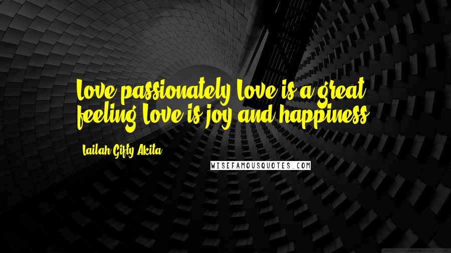 Lailah Gifty Akita Quotes: Love passionately.Love is a great feeling.Love is joy and happiness.