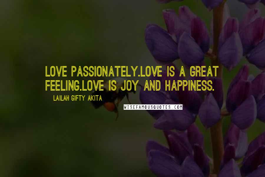 Lailah Gifty Akita Quotes: Love passionately.Love is a great feeling.Love is joy and happiness.