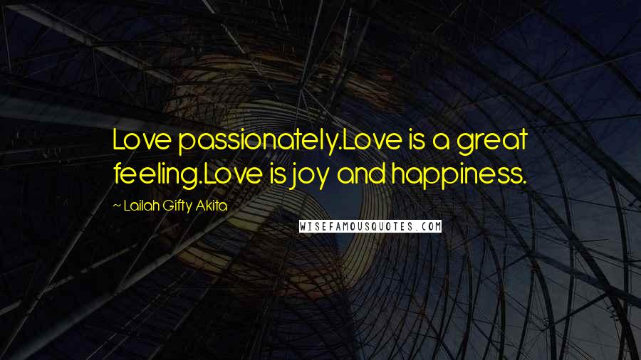 Lailah Gifty Akita Quotes: Love passionately.Love is a great feeling.Love is joy and happiness.