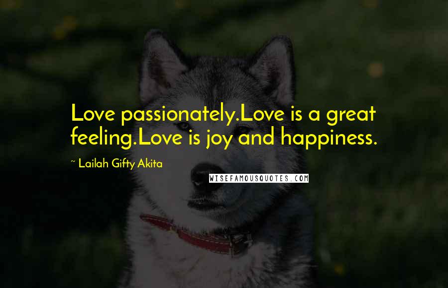 Lailah Gifty Akita Quotes: Love passionately.Love is a great feeling.Love is joy and happiness.