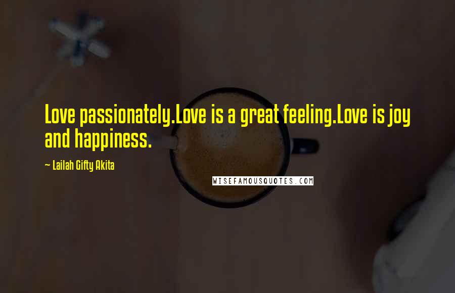 Lailah Gifty Akita Quotes: Love passionately.Love is a great feeling.Love is joy and happiness.