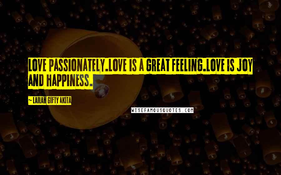 Lailah Gifty Akita Quotes: Love passionately.Love is a great feeling.Love is joy and happiness.