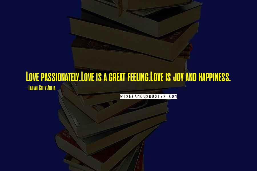 Lailah Gifty Akita Quotes: Love passionately.Love is a great feeling.Love is joy and happiness.