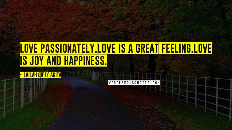 Lailah Gifty Akita Quotes: Love passionately.Love is a great feeling.Love is joy and happiness.