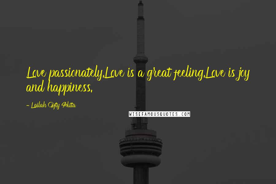 Lailah Gifty Akita Quotes: Love passionately.Love is a great feeling.Love is joy and happiness.