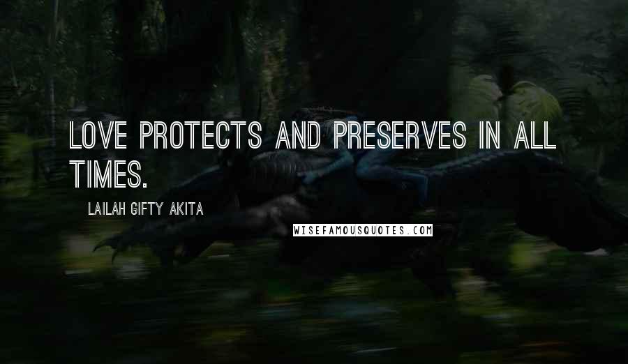 Lailah Gifty Akita Quotes: Love protects and preserves in all times.