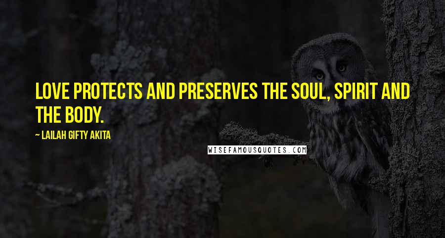Lailah Gifty Akita Quotes: Love protects and preserves the soul, spirit and the body.