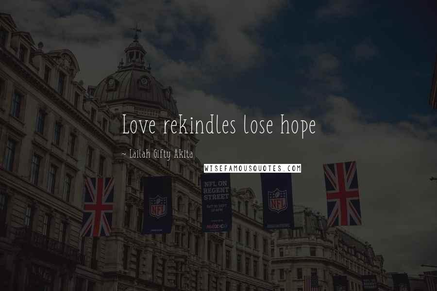 Lailah Gifty Akita Quotes: Love rekindles lose hope