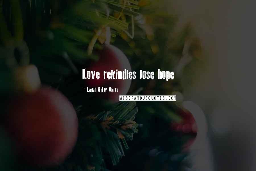 Lailah Gifty Akita Quotes: Love rekindles lose hope