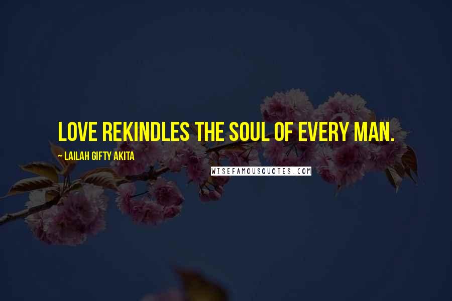 Lailah Gifty Akita Quotes: Love rekindles the soul of every man.