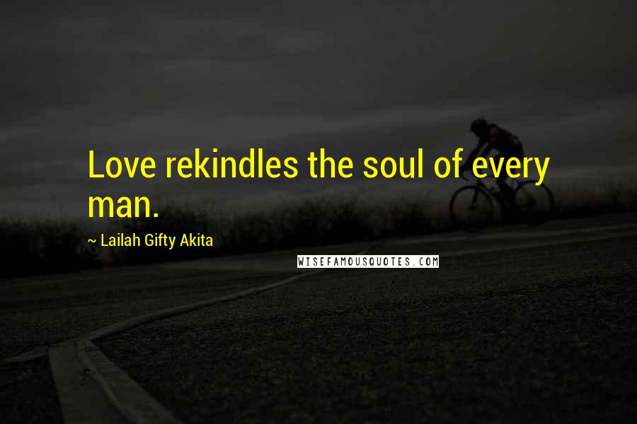 Lailah Gifty Akita Quotes: Love rekindles the soul of every man.