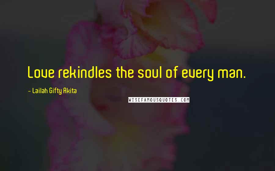 Lailah Gifty Akita Quotes: Love rekindles the soul of every man.