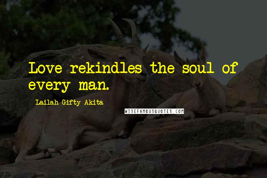Lailah Gifty Akita Quotes: Love rekindles the soul of every man.