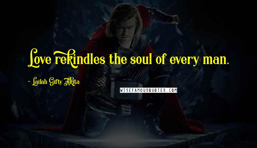 Lailah Gifty Akita Quotes: Love rekindles the soul of every man.