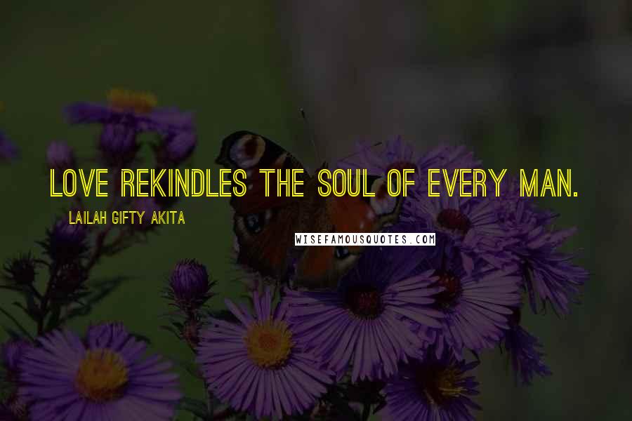 Lailah Gifty Akita Quotes: Love rekindles the soul of every man.