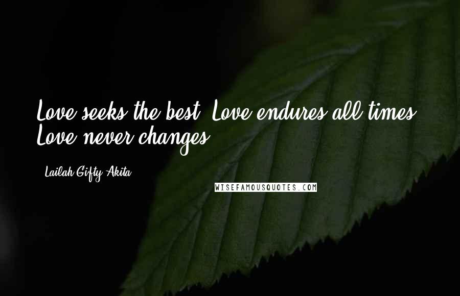 Lailah Gifty Akita Quotes: Love seeks the best. Love endures all times. Love never changes.