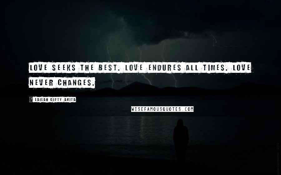 Lailah Gifty Akita Quotes: Love seeks the best. Love endures all times. Love never changes.