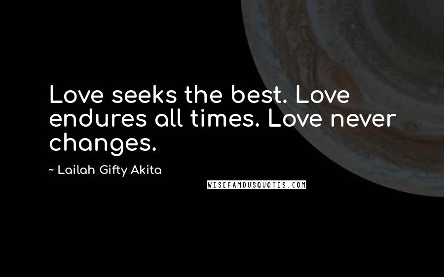 Lailah Gifty Akita Quotes: Love seeks the best. Love endures all times. Love never changes.