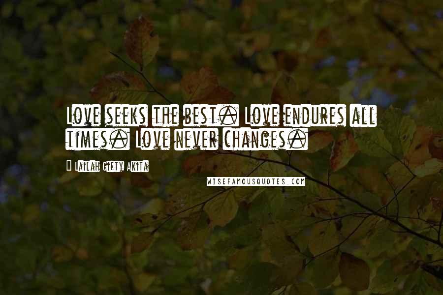 Lailah Gifty Akita Quotes: Love seeks the best. Love endures all times. Love never changes.