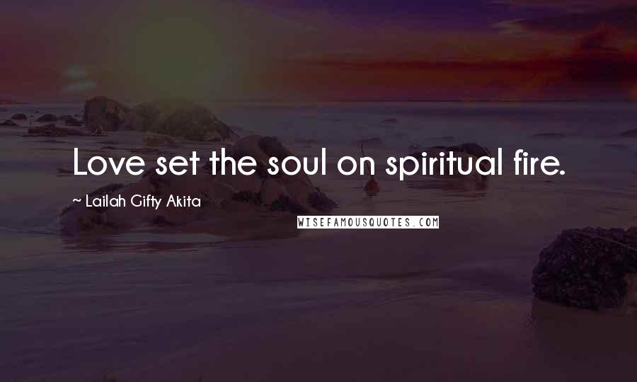 Lailah Gifty Akita Quotes: Love set the soul on spiritual fire.