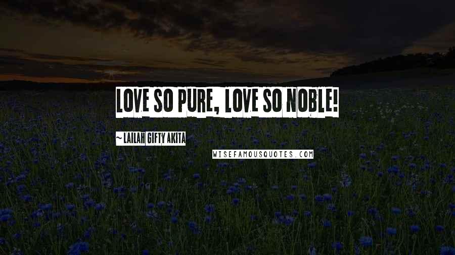 Lailah Gifty Akita Quotes: Love so pure, love so noble!