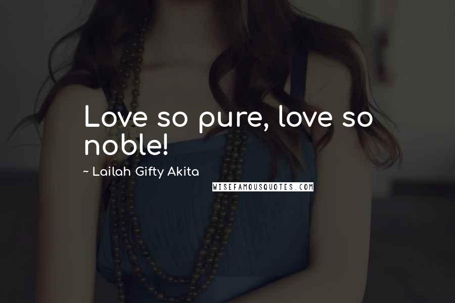 Lailah Gifty Akita Quotes: Love so pure, love so noble!