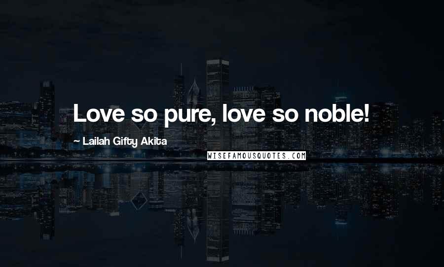 Lailah Gifty Akita Quotes: Love so pure, love so noble!