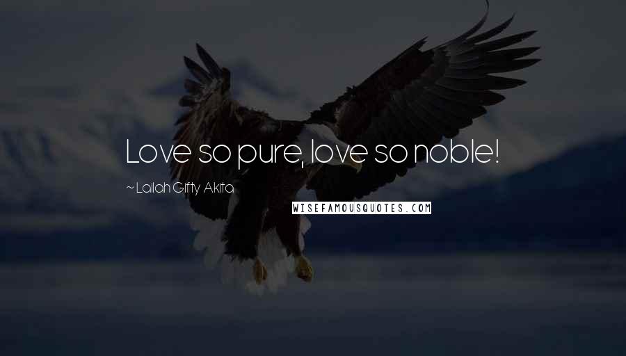 Lailah Gifty Akita Quotes: Love so pure, love so noble!