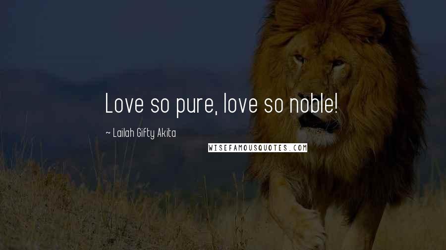 Lailah Gifty Akita Quotes: Love so pure, love so noble!