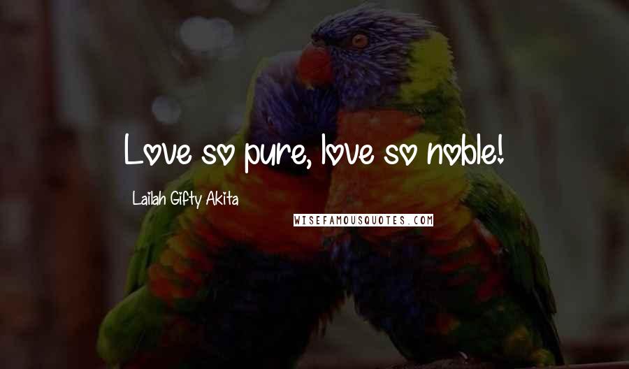 Lailah Gifty Akita Quotes: Love so pure, love so noble!