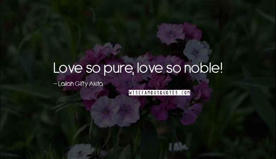 Lailah Gifty Akita Quotes: Love so pure, love so noble!