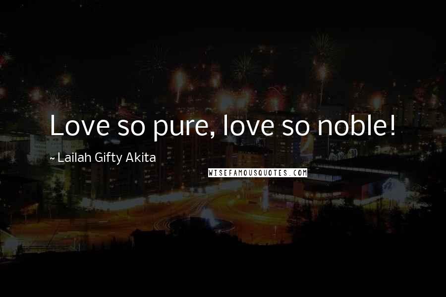 Lailah Gifty Akita Quotes: Love so pure, love so noble!