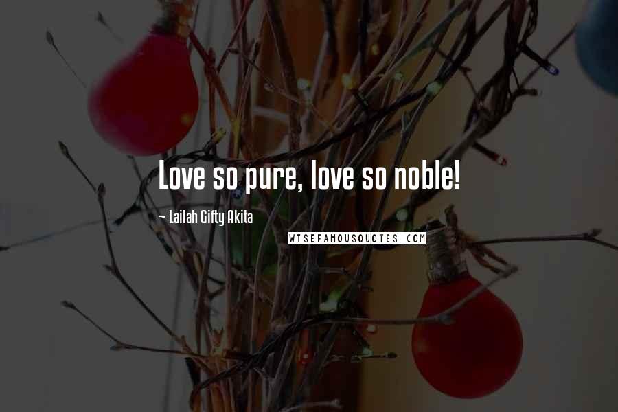 Lailah Gifty Akita Quotes: Love so pure, love so noble!