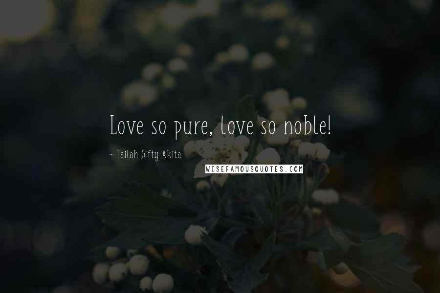 Lailah Gifty Akita Quotes: Love so pure, love so noble!