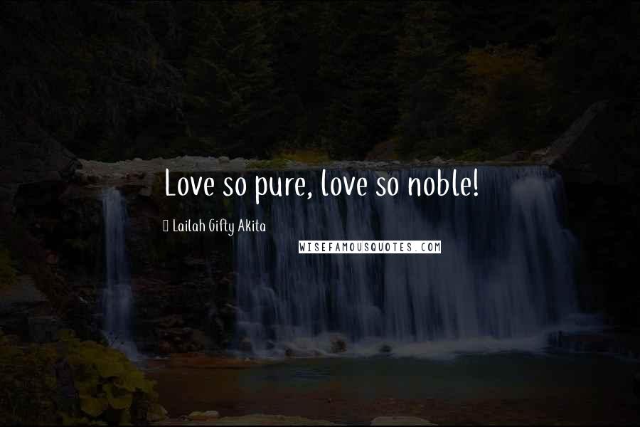 Lailah Gifty Akita Quotes: Love so pure, love so noble!