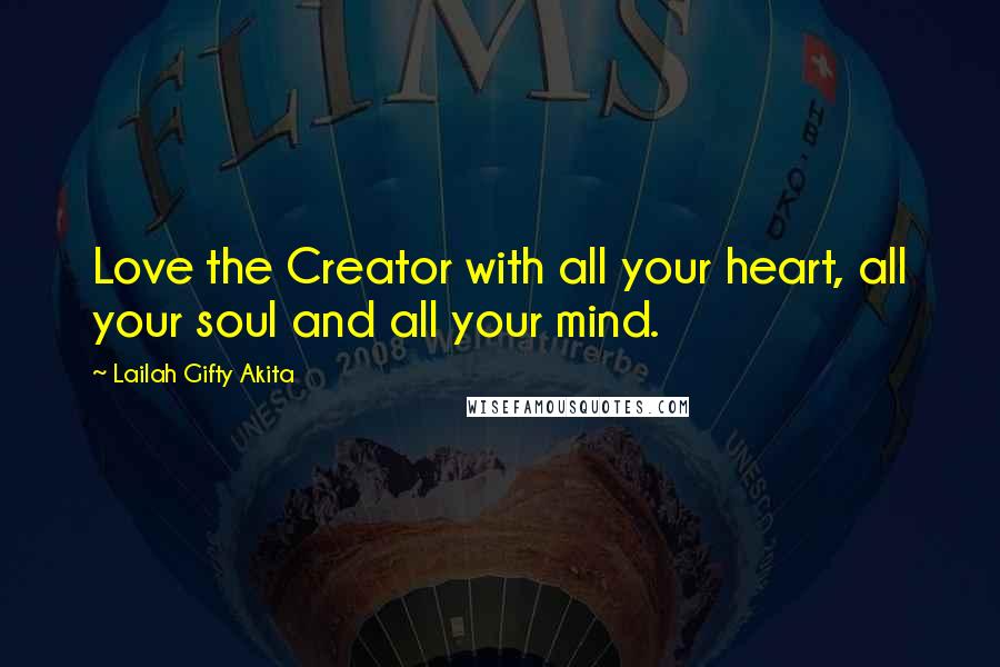 Lailah Gifty Akita Quotes: Love the Creator with all your heart, all your soul and all your mind.