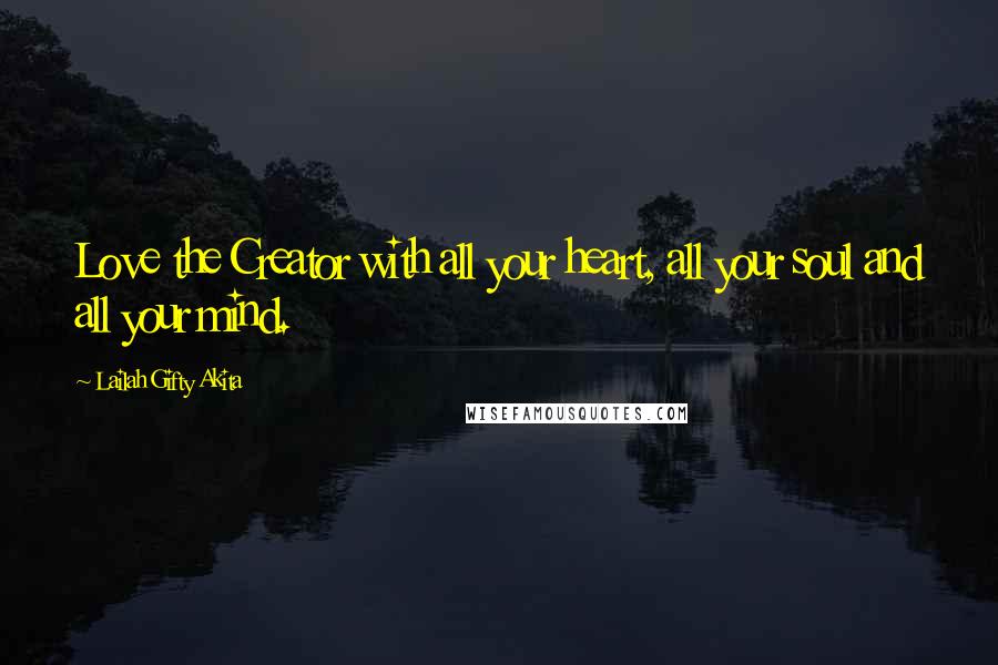 Lailah Gifty Akita Quotes: Love the Creator with all your heart, all your soul and all your mind.